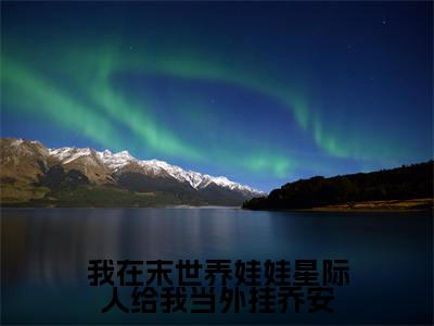 乔安在线阅读(我在末世养娃娃星际人给我当外挂乔安)全文免费阅读无弹窗大结局