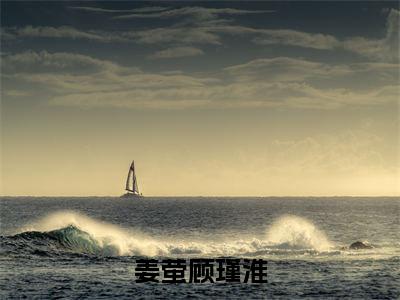 姜萤顾瑾淮免费小说_姜萤顾瑾淮免费最新章节列表_笔趣阁