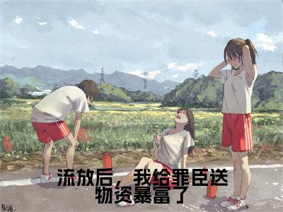 流放后,我给罪臣送物资暴富了全文免费阅读大结局_沈寂云葭已完结全集流放后,我给罪臣送物资暴富了大结局小说