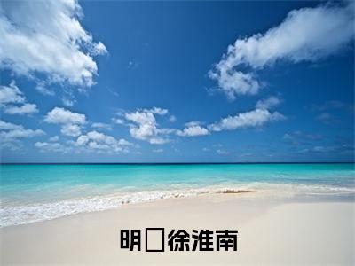 徐淮南明晞(明晞徐淮南)全文免费阅读无弹窗_明晞徐淮南最新小说