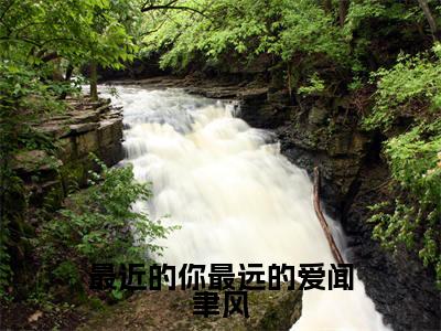 最近的你最远的爱闻聿风全文免费在线阅读_（最近的你最远的爱闻聿风免费阅读无弹窗）林星澜闻聿风全文免费完结版阅读（最近的你最远的爱闻聿风）