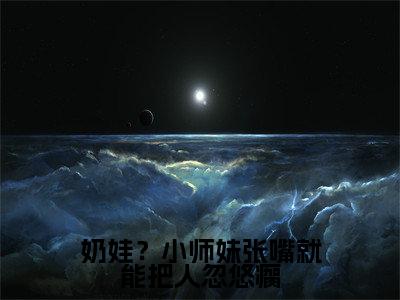 奶娃?小师妹张嘴就能把人忽悠瘸(叶如月)全文免费阅读无弹窗大结局_(叶如月)小说免费阅读无弹窗最新章节列表