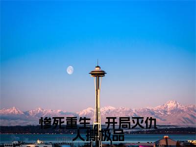 （姜倾雪）小说全文免费阅读_姜倾雪（惨死重生，开局灭仇人撕极品）最新章节热文在线阅读