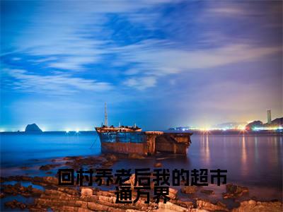 回村养老后我的超市通万界高赞小说（柏曦）完结阅读_回村养老后我的超市通万界全文完整版免费阅读最新章节列表柏曦（番外+免费）
