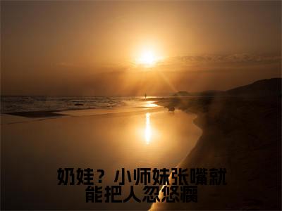 叶如月小说（奶娃？小师妹张嘴就能把人忽悠瘸）全文免费阅读_奶娃？小师妹张嘴就能把人忽悠瘸最新章节列表笔趣阁（叶如月）