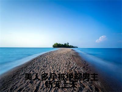 美人多孕被绝嗣男主娇宠上天全文免费阅读无弹窗大结局_（美人多孕被绝嗣男主娇宠上天小说）云漾在线免费阅读