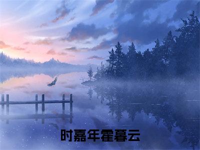 时嘉年霍暮云小说全文-霍暮云时嘉年无弹窗免费阅读