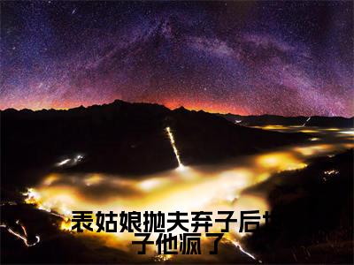 表姑娘抛夫弃子后世子他疯了（陆晏廷江近月）全文免费阅读_（陆晏廷江近月）小说表姑娘抛夫弃子后世子他疯了最新章节阅读