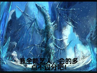 我全能艺人,会的多点不过分吧!全文免费在线阅读_(我全能艺人,会的多点不过分吧!免费阅读无弹窗)顾鸿全文免费完结版阅读(我全能艺人,会的多点不过分吧!)