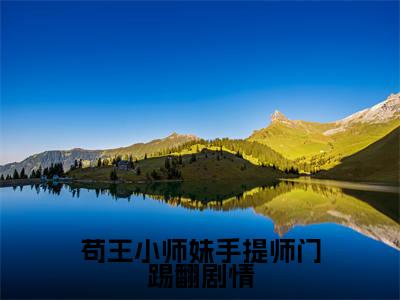苟王小师妹手提师门踢翻剧情全文小说姜鸢免费在线分享-新书热荐免费小说姜鸢