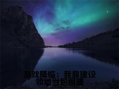 游戏降临:我靠建设领地当包租婆小说(周白)全文免费阅读无弹窗_游戏降临:我靠建设领地当包租婆最新小说_笔趣阁(周白)