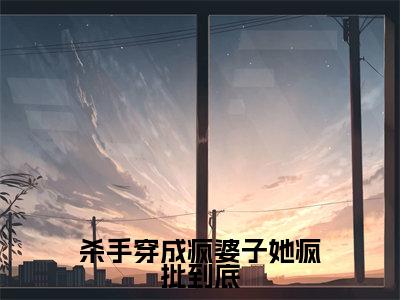 杀手穿成疯婆子她疯批到底（项溪）全文免费阅读无弹窗大结局_（杀手穿成疯婆子她疯批到底免费阅读全文大结局）最新章节列表