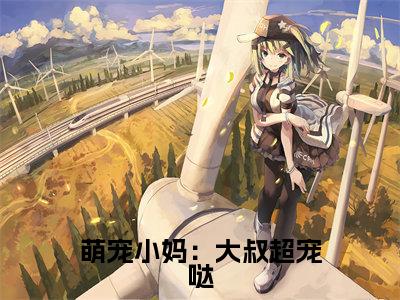 萌宠小妈：大叔超宠哒（白悠）抖音热推小说全集无删减_（白悠免费阅读全文大结局）最新章节列表_笔趣阁