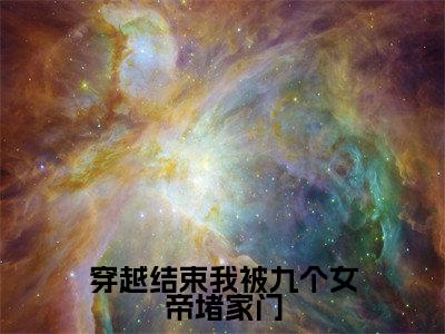 小说(穿越结束我被九个女帝堵家门)全文免费阅读_(秦念初)小说全文免费阅读