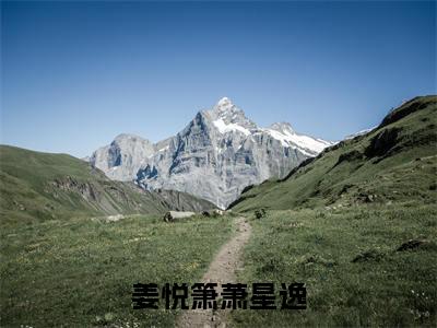 姜悦箫萧星逸（萧星逸姜悦箫）全文免费阅读无弹窗大结局_（萧星逸姜悦箫）姜悦箫萧星逸最新章节列表