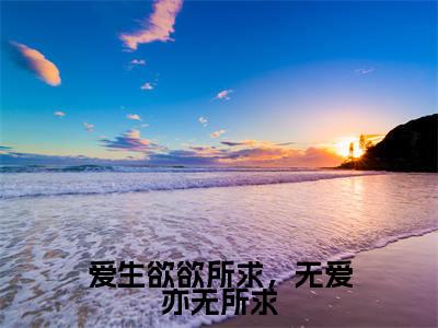 林承宴宋茜曦小说(爱生欲欲所求,无爱亦无所求)全文免费阅读-林承宴宋茜曦精彩章节在线阅读