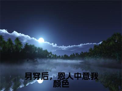 廿婉全文免费大结局身穿后,恩人中意我颜色小说在线阅读