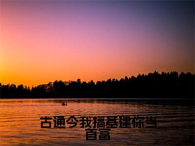 古通今我搞基建你当首富小说无弹窗(姜南星顾司靳)全文免费阅读无弹窗大结局_姜南星顾司靳最新章节列表_笔趣阁