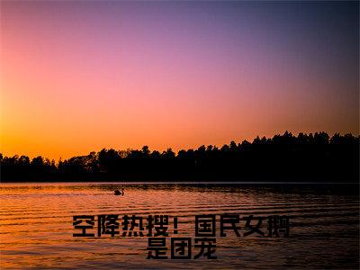 空降热搜!国民女鹅是团宠小说全文免费阅读(顾清砚绾柠)免费阅读全文免费阅读无弹窗大结局