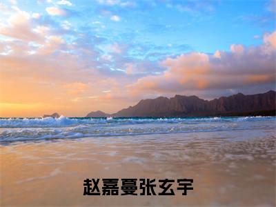 赵嘉蔓张玄宇（张玄宇赵嘉蔓）小说全文免费阅读无弹窗-赵嘉蔓张玄宇小说全文免费阅读最新章节列表笔趣阁（张玄宇赵嘉蔓）
