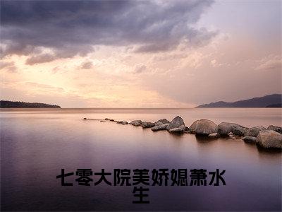 七零大院美娇媳萧水生全文(姜枣萧水生)全文免费阅读无弹窗大结局_姜枣萧水生全文最新章节列表