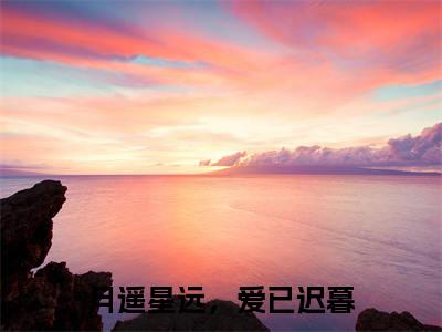月遥星远,爱已迟暮精彩章节在线阅读_岑瑶免费观看(月遥星远,爱已迟暮)完结版_笔趣阁(岑瑶)