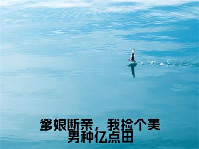 (姜晚归)是什么小说-爹娘断亲,我捡个美男种亿点田(姜晚归)免费阅读大结局最新章节列表_笔趣阁