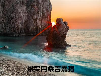 桑吉嘉措梁奕冉（梁奕冉桑吉嘉措）全文免费阅读无弹窗大结局_桑吉嘉措梁奕冉小说全文大结局
