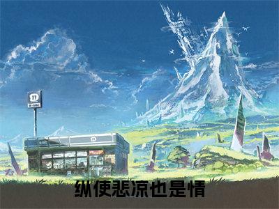 纵使悲凉也是情（沈羿琛）全文免费阅读_沈羿琛正版小说全文阅读