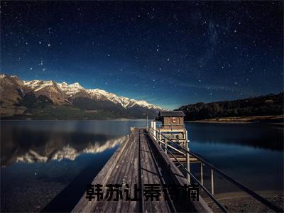 韩苏让秦诗楠（韩苏让秦诗楠）爽文小说全文阅读-韩苏让秦诗楠最新章节更新