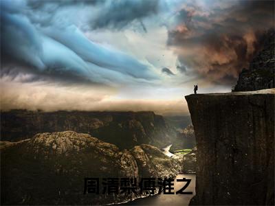 周清梨傅淮之（傅淮之周清梨）小说全文免费阅读-周清梨傅淮之（傅淮之周清梨）小说免费版最新更新阅读