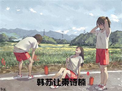 韩苏让秦诗楠最新章节(韩苏让秦诗楠)小说推荐阅读-新书韩苏让秦诗楠精彩阅读