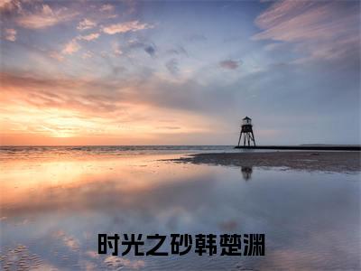 时光之砂韩楚渊小说全文免费阅读无弹窗大结局_余千歌韩楚渊最新章节列表_笔趣阁