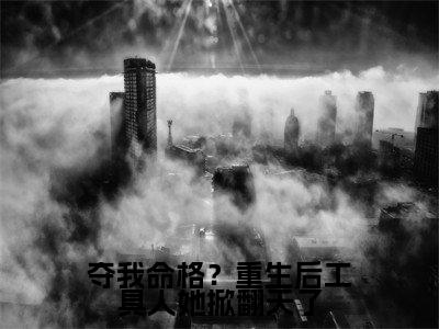 夺我命格？重生后工具人她掀翻天了小说全文免费阅读-（顾姝玉顾妧妧）抖音新书热荐夺我命格？重生后工具人她掀翻天了全文免费阅读（顾姝玉顾妧妧番外+免费）