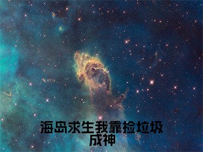 布月小说（海岛求生我靠捡垃圾成神）全文免费阅读-布月精彩章节在线阅读