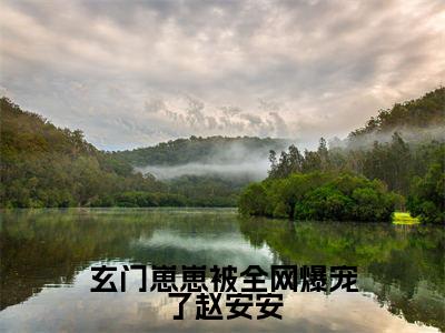 玄门崽崽被全网爆宠了赵安安美文欣赏完整版,赵安安精彩章节在线阅读
