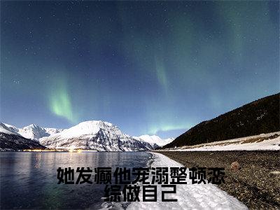 她发癫他宠溺整顿恋综做自己(唐酸)全文免费阅读无弹窗完整版,(她发癫他宠溺整顿恋综做自己)免费阅读全文最新章节列表_笔趣阁