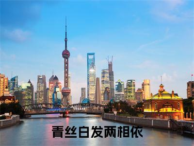 青丝白发两相依小说热门榜单免费阅读,汤阮琴抖音新上热文分享_笔趣阁(青丝白发两相依)