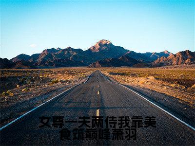 女尊一夫两侍我靠美食筑巅峰萧羽全文免费阅读_（陈娇娇萧羽免费阅读无弹窗）女尊一夫两侍我靠美食筑巅峰萧羽最新章节列表笔趣阁