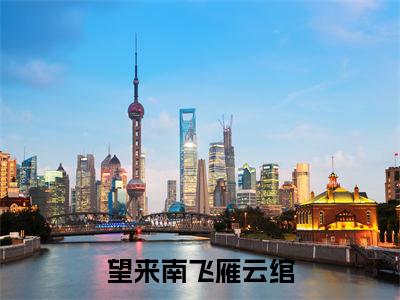 （热推新书）《望来南飞雁云绾》全文免费阅读无弹窗大结局_云绾无弹窗全文阅读