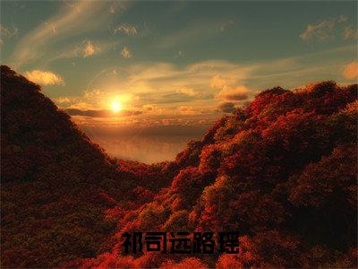 祁司远路瑶（路瑶祁司远）小说全文免费阅读完整版-祁司远路瑶免费在线阅读大结局（路瑶祁司远）