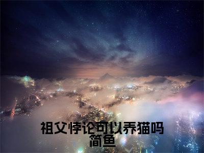 祖父悖论可以养猫吗简鱼(张耀简鱼)小说全文免费阅读无弹窗大结局_张耀简鱼全文免费阅读