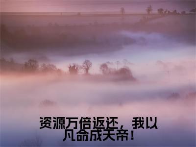小说《资源万倍返还,我以凡命成天帝!》全文免费阅读无弹窗-秦谦小说全文在线赏析