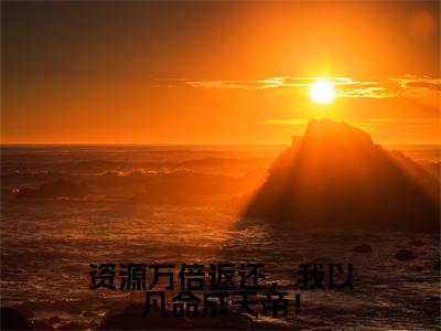 资源万倍返还,我以凡命成天帝!小说大结局精彩推荐,秦谦全文完整版在线阅读