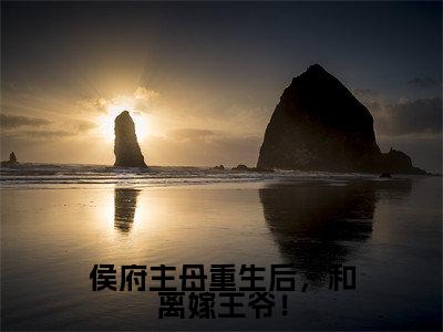 宋明礼抖音完结版阅读《侯府主母重生后，和离嫁王爷！》最新章节目录好书推荐_（宋明礼）