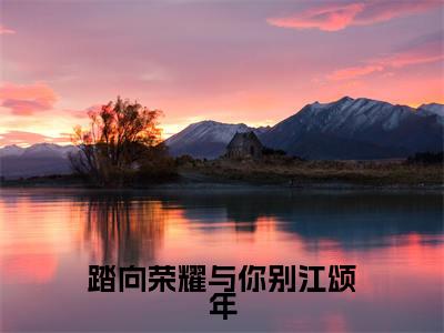踏向荣耀与你别江颂年全文免费阅读无弹窗_(孟秋意江颂年)全文在线阅读大结局