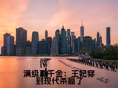 满级真千金：王妃穿到现代杀疯了小说全文免费阅读（殷小柒）全文免费阅读无弹窗_殷小柒小说全文免费阅读