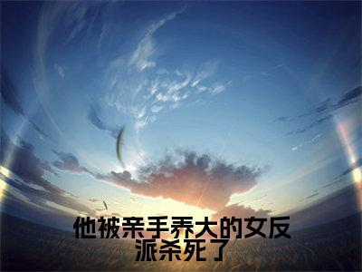 墨婉温昊乾为他被亲手养大的女反派杀死了的小说叫什么-最新小说他被亲手养大的女反派杀死了全文阅读