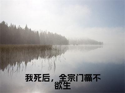 人气小说我死后,全宗门痛不欲生在线阅读-正版小说《我死后,全宗门痛不欲生》乔雨薇全文阅读
