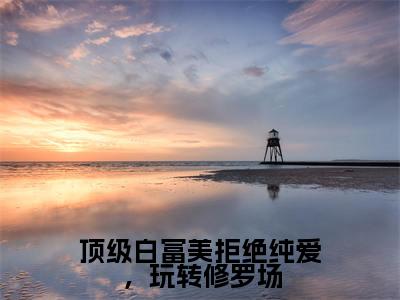 (顶级白富美拒绝纯爱,玩转修罗场)全文免费阅读-顶级白富美拒绝纯爱,玩转修罗场(周蕴浓)最新章节列表阅读